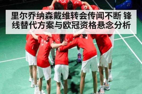 里尔乔纳森戴维转会传闻不断 锋线替代方案与欧冠资格悬念分析