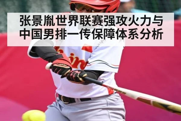 张景胤世界联赛强攻火力与中国男排一传保障体系分析