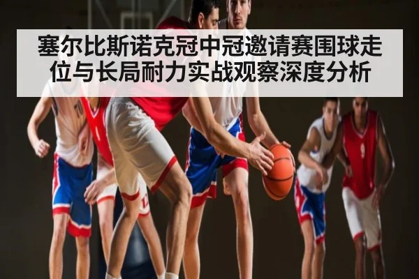 塞尔比斯诺克冠中冠邀请赛围球走位与长局耐力实战观察深度分析