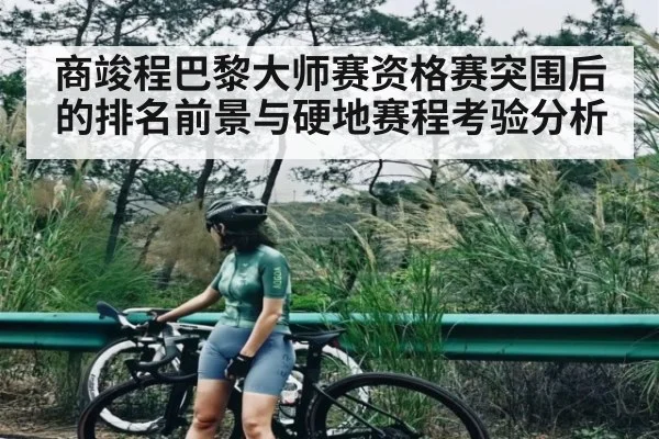 商竣程巴黎大师赛资格赛突围后的排名前景与硬地赛程考验分析